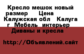  Кресло-мешок новый размер L › Цена ­ 1 400 - Калужская обл., Калуга г. Мебель, интерьер » Диваны и кресла   